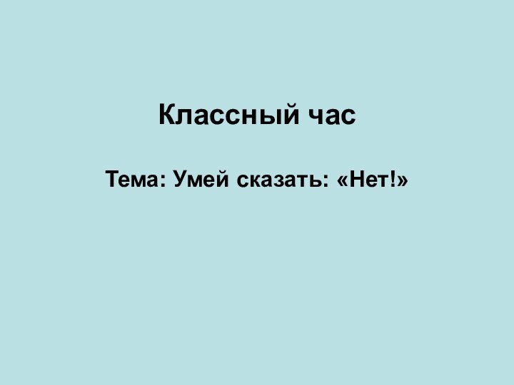 Классный час Тема: Умей сказать: «Нет!»