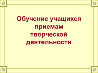 Обучение учащихся приемам творческой деятельности