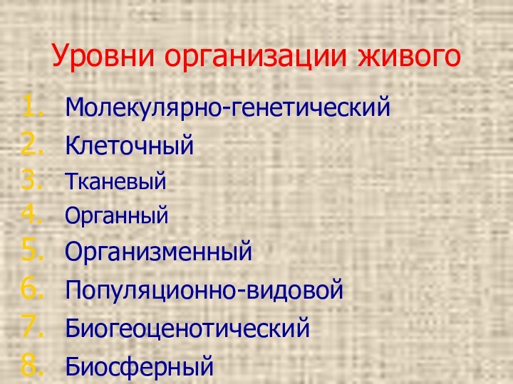 Уровни организации живогоМолекулярно-генетический Клеточный Тканевый Органный Организменный Популяционно-видовой Биогеоценотический Биосферный