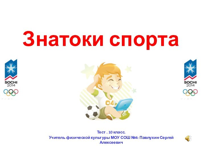 Знатоки спортаТест . 10 класс.Учитель физической культуры МОУ СОШ №4: Павлухин Сергей Алексеевич