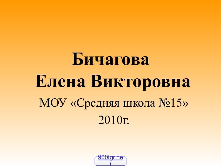 Бичагова  Елена ВикторовнаМОУ «Средняя школа №15»2010г.