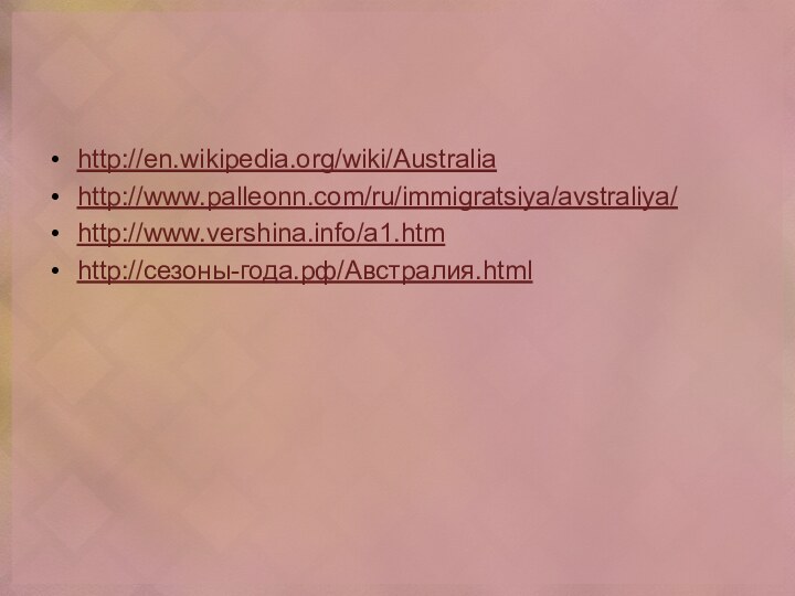 http://en.wikipedia.org/wiki/Australiahttp://www.palleonn.com/ru/immigratsiya/avstraliya/http://www.vershina.info/a1.htmhttp://сезоны-года.рф/Австралия.html
