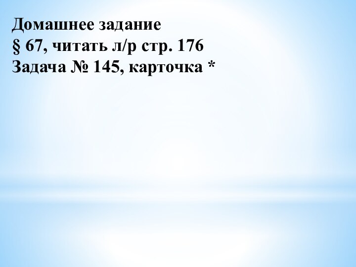 Домашнее задание§ 67, читать л/р стр. 176Задача № 145, карточка *