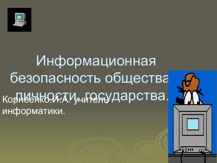 Информационная безопасность общества, личности, государства.Корнеенко.И.А. учитель информатики.