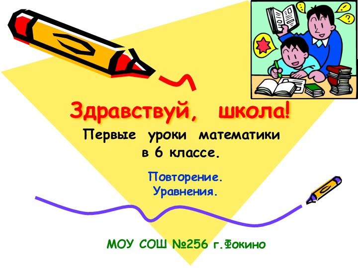 Здравствуй, школа!Первые уроки математикив 6 классе.Повторение. Уравнения.МОУ СОШ №256 г.Фокино