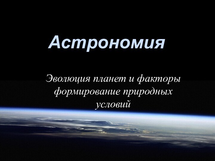 Эволюция планет и факторы формирование природных условийАстрономия