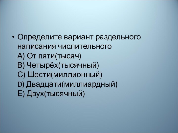 Определите вариант раздельного написания числительного  А) От пяти(тысяч)  В) Четырёх(тысячный)