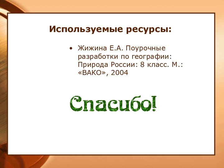 Используемые ресурсы:Жижина Е.А. Поурочные разработки по географии: Природа России: 8 класс. М.: «ВАКО», 2004