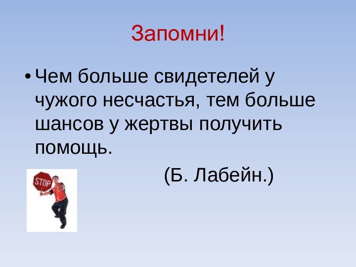 Запомни!Чем больше свидетелей у чужого несчастья, тем больше шансов у жертвы получить