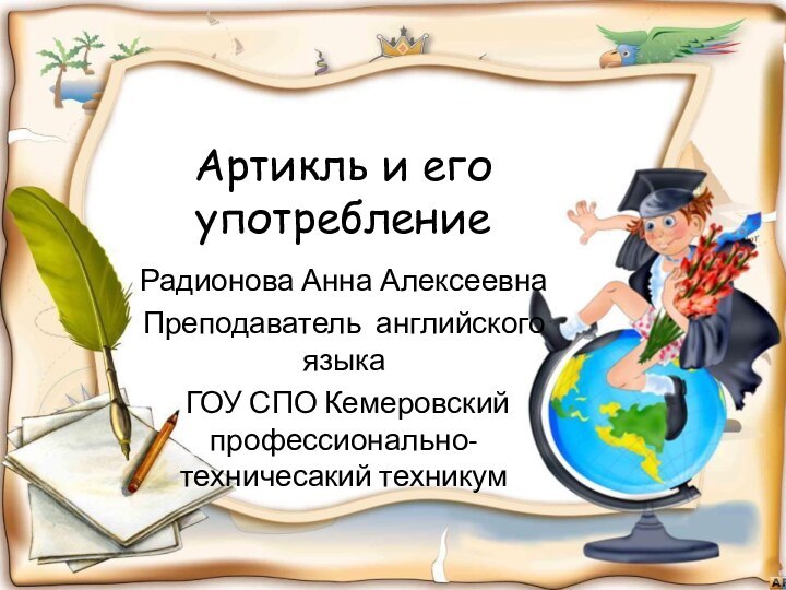 Артикль и его употреблениеРадионова Анна АлексеевнаПреподаватель английского языка ГОУ СПО Кемеровский профессионально-техничесакий техникум