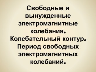 Свободные и вынужденные электромагнитные колебания. Колебательный контур. Период свободных электромагнитных колебаний