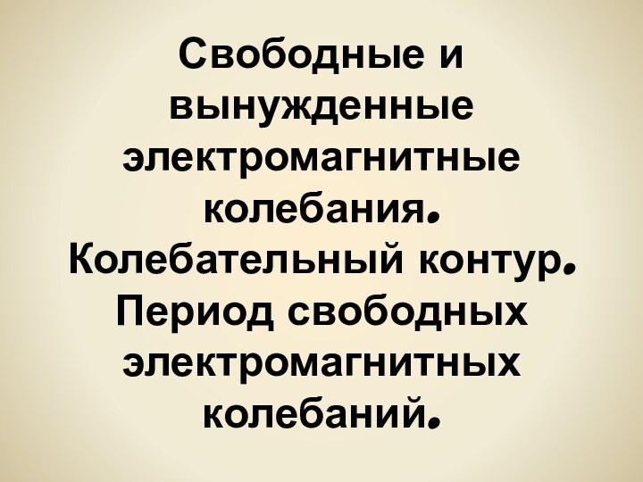 Свободные и вынужденные электромагнитные колебания.  Колебательный контур. Период свободных электромагнитных колебаний.