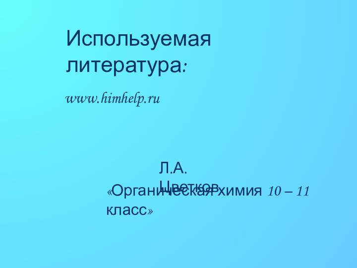 Используемая литература:www.himhelp.ru«Органическая химия 10 – 11 класс»Л.А.Цветков