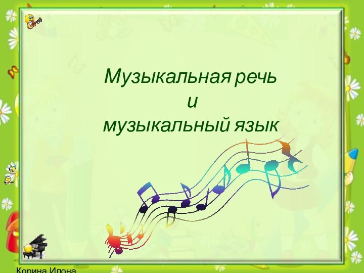 Корина Илона ВикторовнаМузыкальная речь  и  музыкальный язык