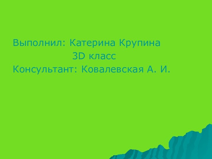 Выполнил: Катерина Крупина         3D классКонсультант: Ковалевская А. И.