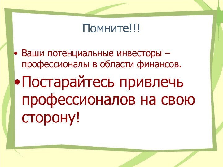 Помните!!!Ваши потенциальные инвесторы –профессионалы в области финансов.Постарайтесь привлечь профессионалов на свою сторону!