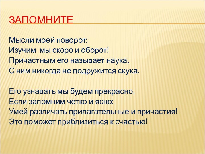 ЗАПОМНИТЕМысли моей поворот:Изучим мы скоро и оборот!Причастным его называет наука,С ним никогда