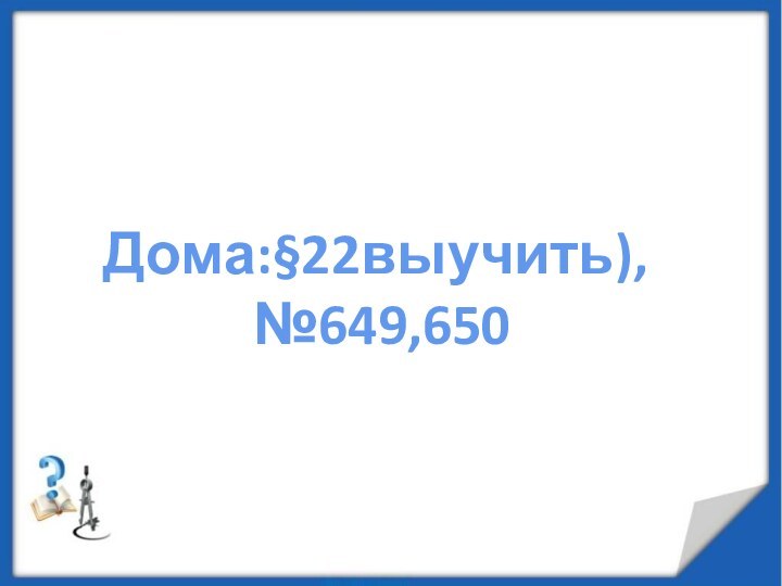 Дома:§22выучить), №649,650