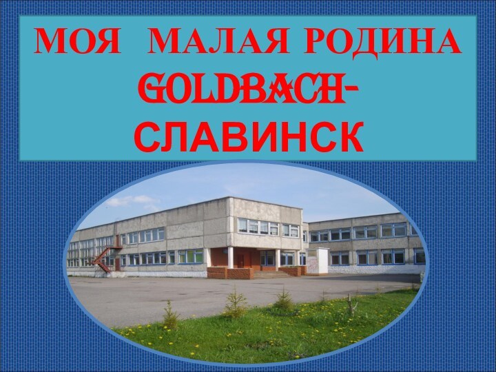 МОЯ МАЛАЯ РОДИНАGOLDBACH-СЛАВИНСКМОЯ