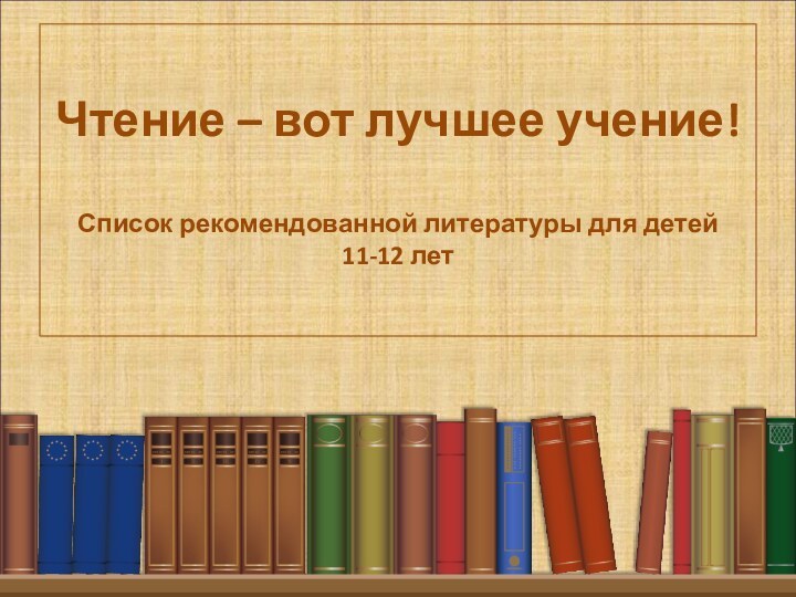 Чтение – вот лучшее учение!  Список рекомендованной литературы для детей 11-12 лет