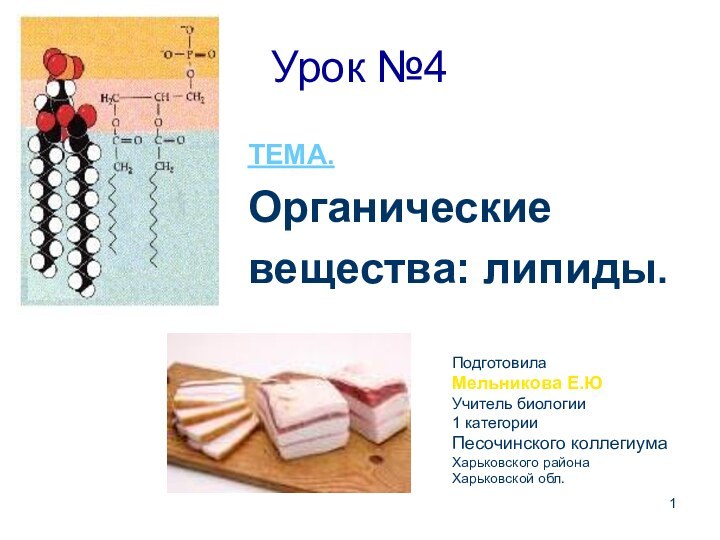 Урок №4ТЕМА.Органическиевещества: липиды.ПодготовилаМельникова Е.ЮУчитель биологии1 категорииПесочинского коллегиумаХарьковского районаХарьковской обл.