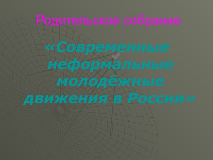 Родительское собрание«Современные неформальные молодёжные движения в России»