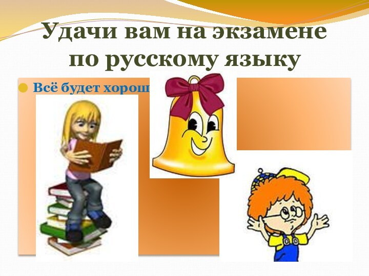 Удачи вам на экзамене  по русскому языкуВсё будет хорошо