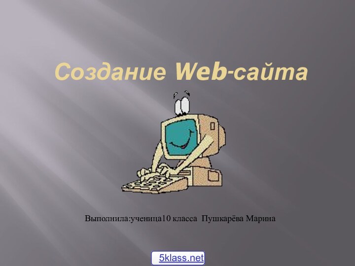 Создание Web-сайтаВыполнила:ученица10 класса Пушкарёва Марина