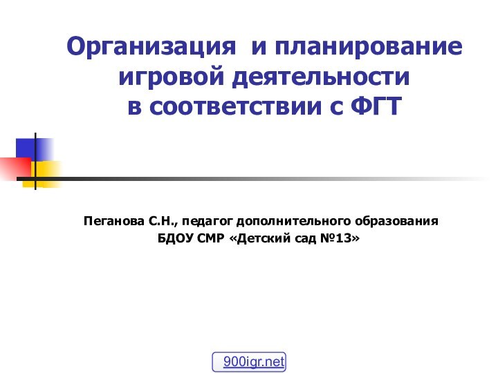 Организация и планирование игровой деятельности в соответствии с ФГТ Пеганова С.Н., педагог