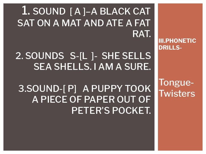 III.PHONETIC DRILLS-Tongue-Twisters 1. Sound [ a ]–A black cat sat on a