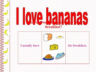 I love bananas. What do you usually have for your breakfast?