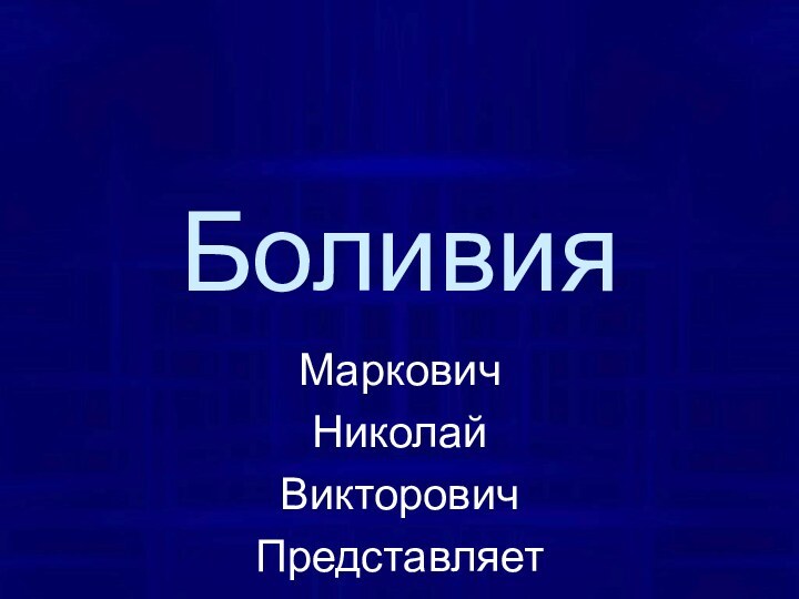 Боливия МарковичНиколайВикторовичПредставляет