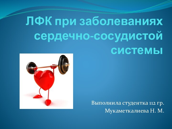 ЛФК при заболеваниях сердечно-сосудистой системы Выполнила студентка 112 гр.Мукаметкалиева Н. М.