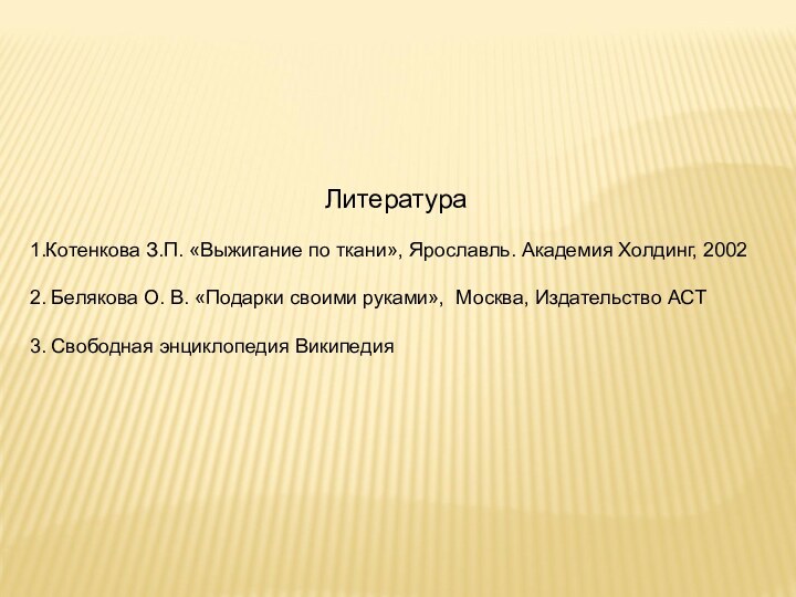 Литература 1.Котенкова З.П. «Выжигание по ткани», Ярославль. Академия Холдинг, 20022. Белякова О.