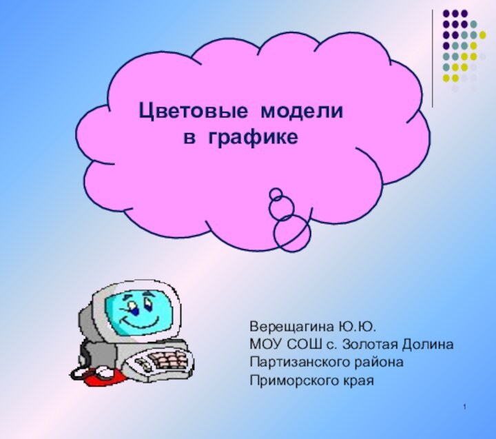 Цветовые модели в графикеВерещагина Ю.Ю.МОУ СОШ с. Золотая ДолинаПартизанского районаПриморского края