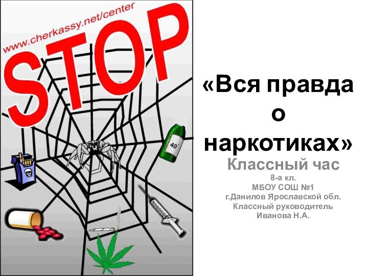 «Вся правда о наркотиках»Классный час8-а кл.МБОУ СОШ №1г.Данилов Ярославской обл.Классный руководительИванова Н.А.