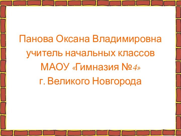 Панова Оксана Владимировнаучитель начальных классов МАОУ «Гимназия №4»г. Великого Новгорода