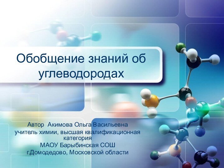 Обобщение знаний об углеводородахАвтор Акимова Ольга Васильевнаучитель химии, высшая квалификационная категорияМАОУ Барыбинская СОШг.Домодедово, Московской области