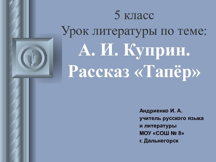 5 класс Урок литературы по теме: А. И. Куприн. Рассказ «Тапёр»Андриенко И.