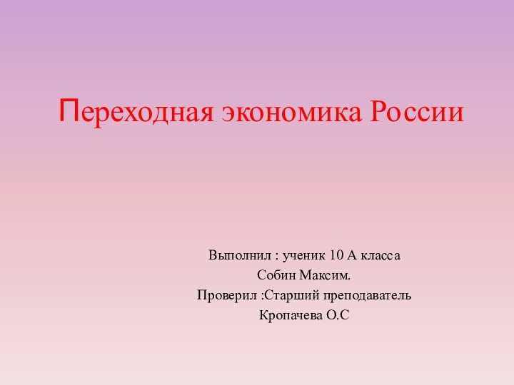 Переходная экономика РоссииВыполнил : ученик 10 А классаСобин Максим.Проверил :Старший преподаватель Кропачева О.С