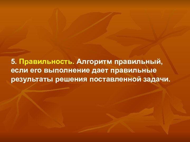 5. Правильность. Алгоритм правильный, если его выполнение дает правильные результаты решения поставленной задачи.