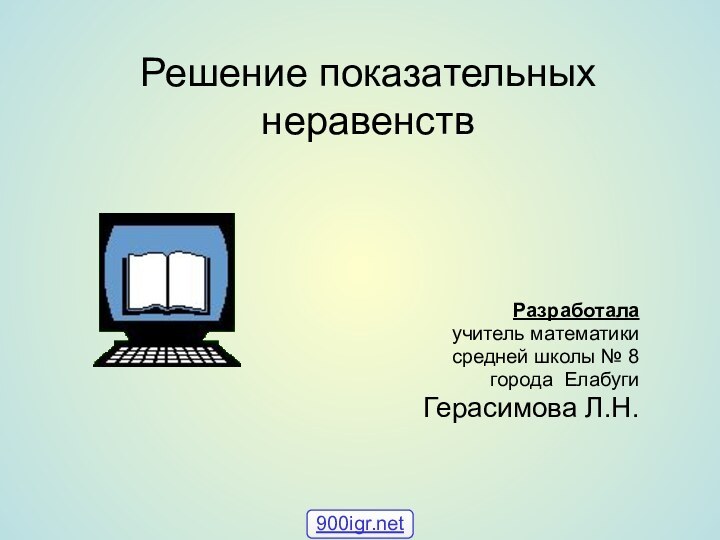 Решение показательных неравенствРазработала учитель математики средней школы № 8города ЕлабугиГерасимова Л.Н.