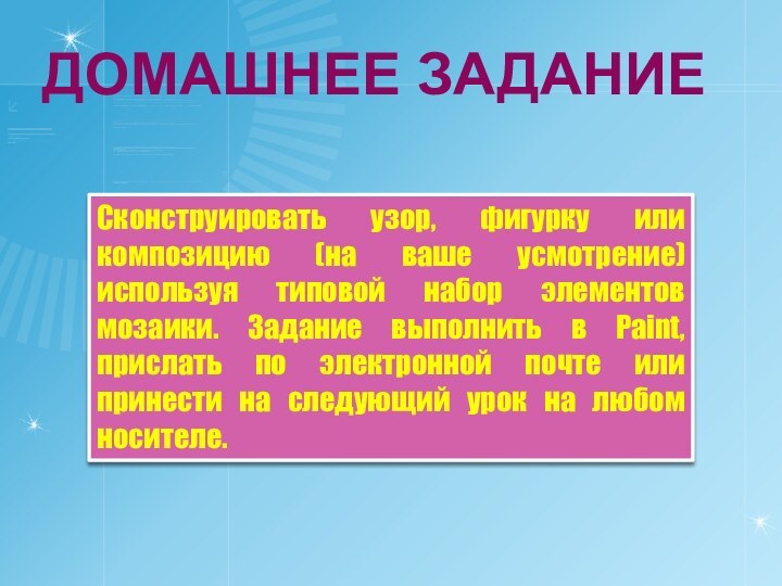 ДОМАШНЕЕ ЗАДАНИЕСконструировать узор, фигурку или композицию (на ваше усмотрение) используя типовой набор