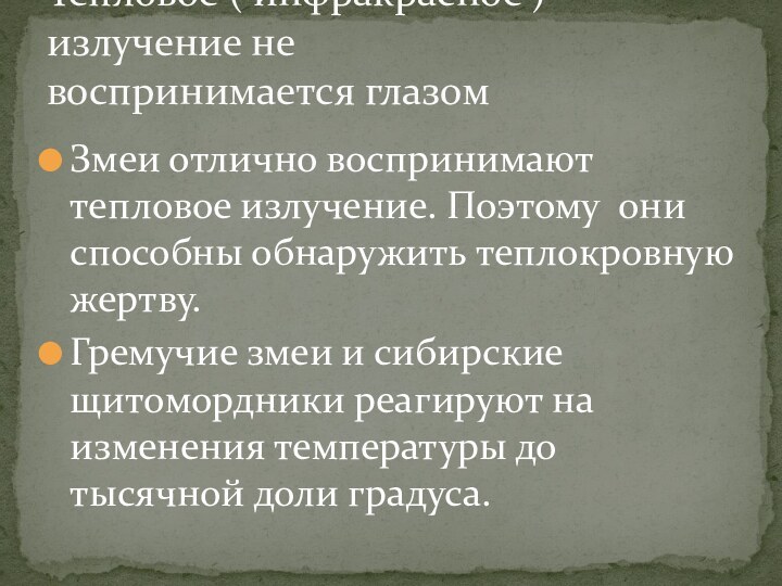 Змеи отлично воспринимают тепловое излучение. Поэтому  они способны обнаружить теплокровную жертву.Гремучие змеи и