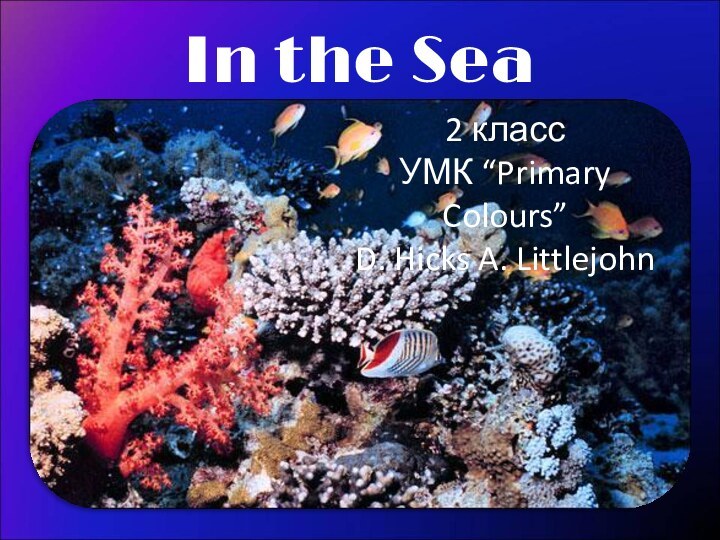 In the Sea2 классУМК “Primary Colours”D. Hicks A. Littlejohn