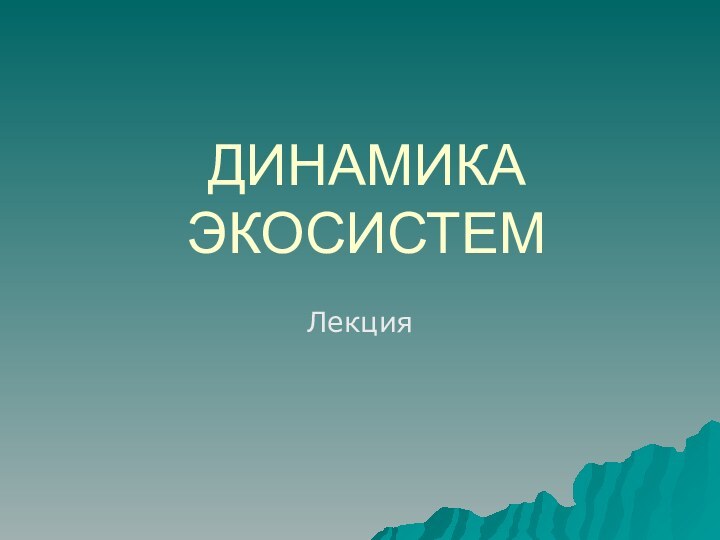 ДИНАМИКА ЭКОСИСТЕМЛекция