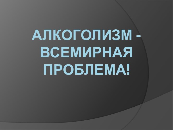 Алкоголизм - всемирная проблема!