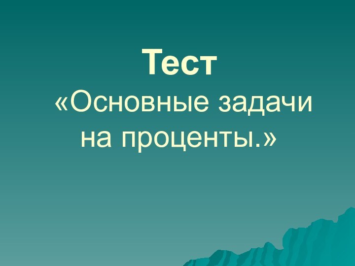 Тест  «Основные задачи на проценты.»