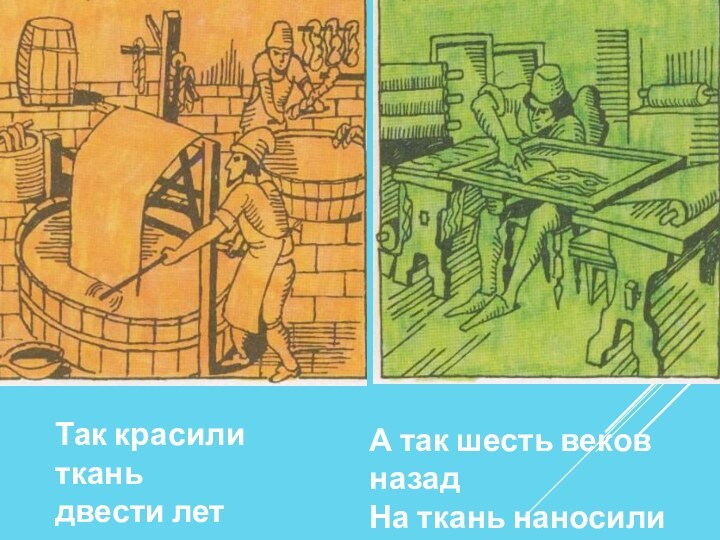 Так красили тканьдвести лет назад.А так шесть веков назадНа ткань наносили рисунок.