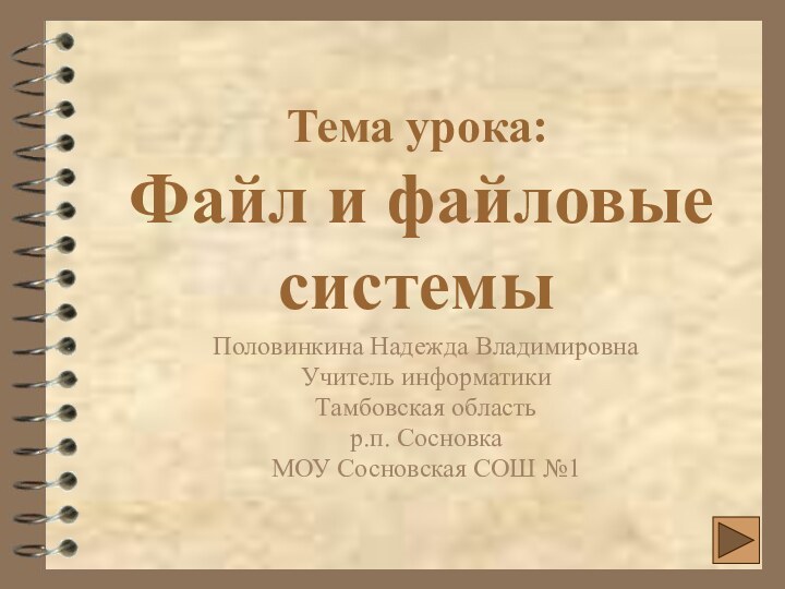 Тема урока:   Файл и файловые системыПоловинкина Надежда ВладимировнаУчитель информатикиТамбовская областьр.п.